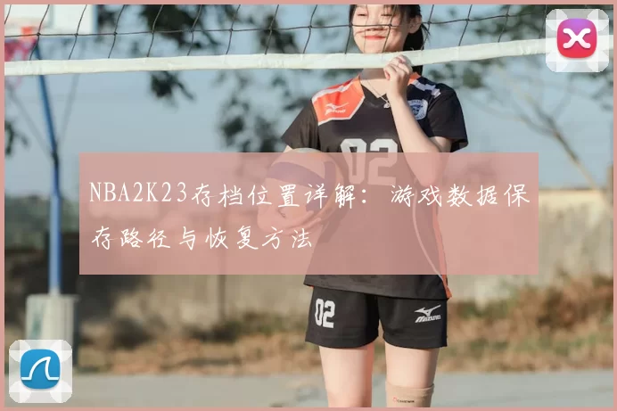 NBA2K23存档位置详解：游戏数据保存路径与恢复方法
