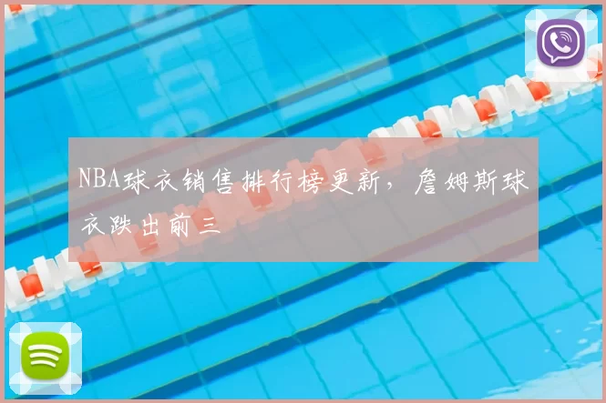 NBA球衣销售排行榜更新,詹姆斯球衣跌出前三