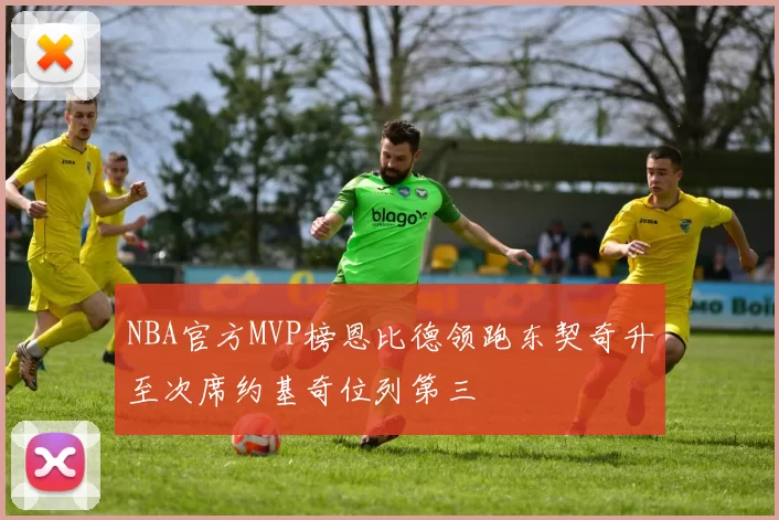 NBA官方MVP榜恩比德领跑东契奇升至次席约基奇位列第三