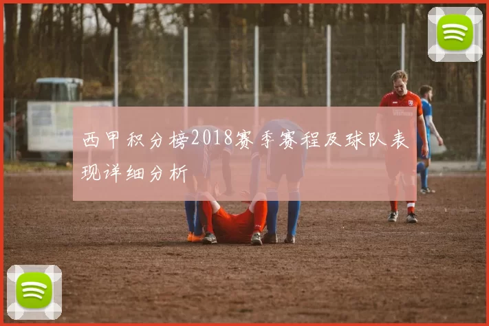 西甲积分榜2018赛季赛程及球队表现详细分析
