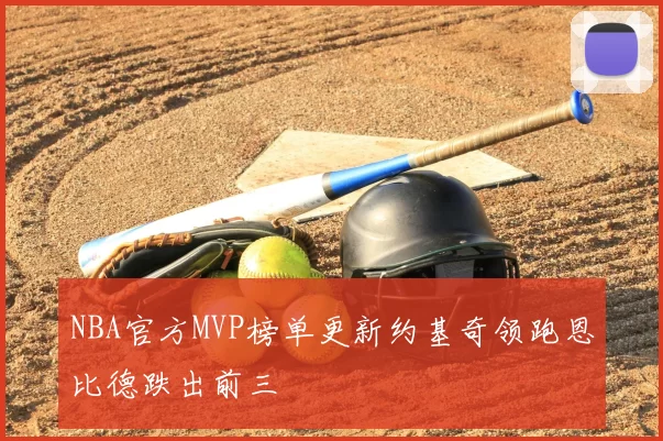 NBA官方MVP榜单更新约基奇领跑恩比德跌出前三