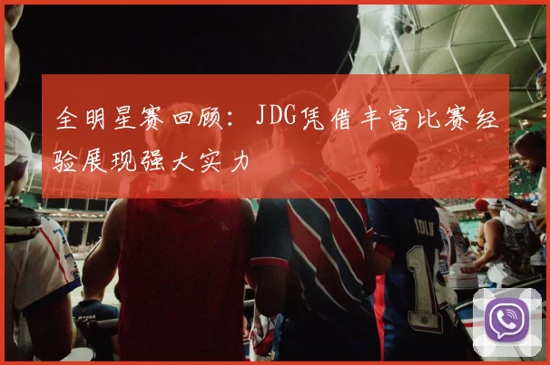 全明星赛回顾:JDG凭借丰富比赛经验展现强大实力