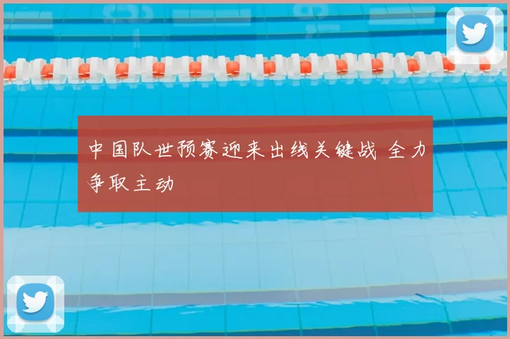 中国队世预赛迎来出线关键战 全力争取主动