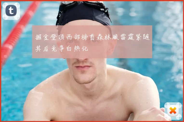 掘金登顶西部榜首森林狼雷霆紧随其后竞争白热化