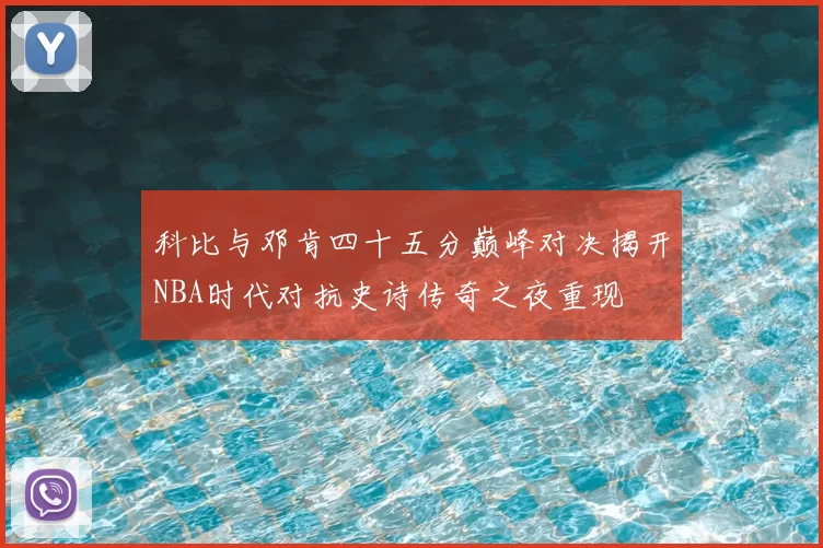 科比与邓肯四十五分巅峰对决揭开NBA时代对抗史诗传奇之夜重现