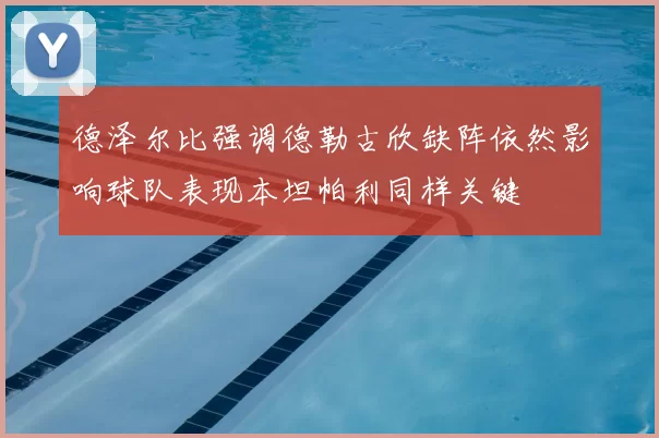 德泽尔比强调德勒古欣缺阵依然影响球队表现本坦帕利同样关键