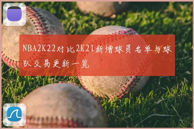 NBA2K22对比2K21新增球员名单与球队交易更新一览