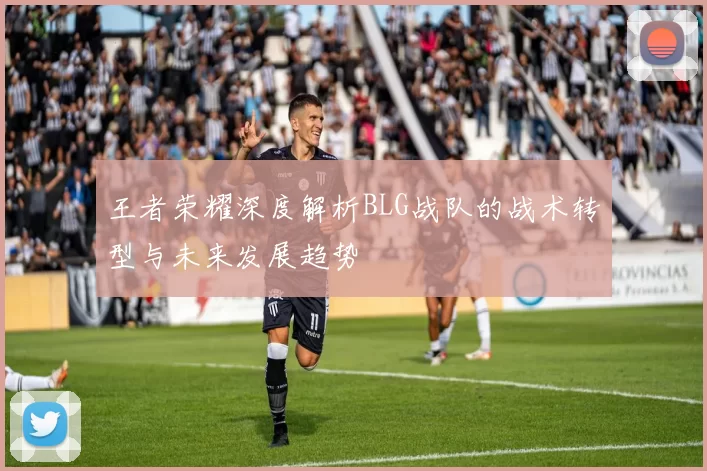 王者荣耀深度解析BLG战队的战术转型与未来发展趋势