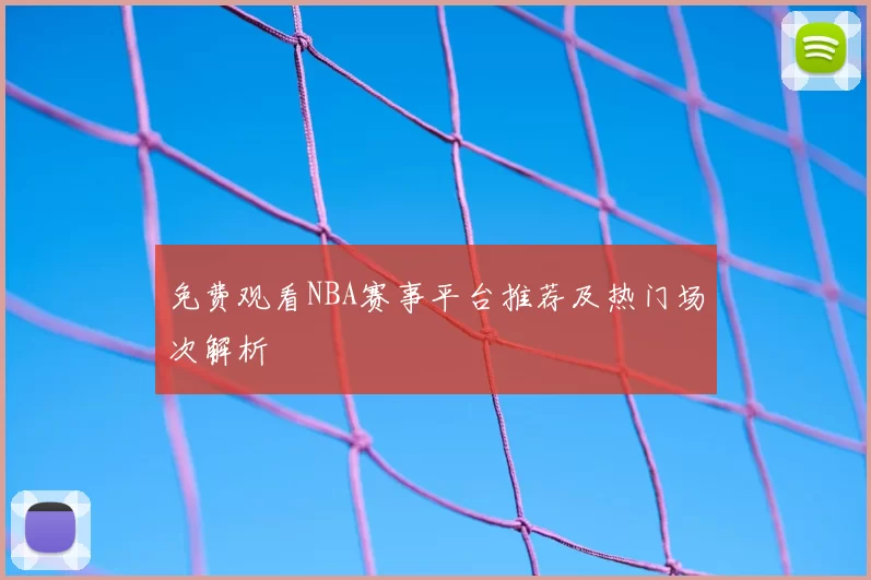 免费观看NBA赛事平台推荐及热门场次解析