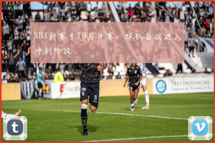 NBA新赛季10月开赛，球队备战进入冲刺阶段