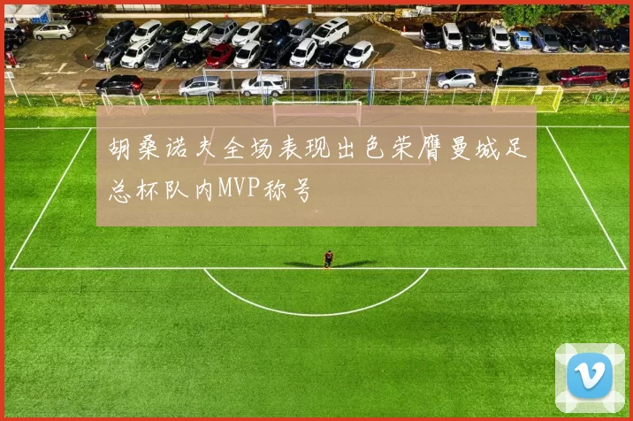 胡桑诺夫全场表现出色荣膺曼城足总杯队内MVP称号