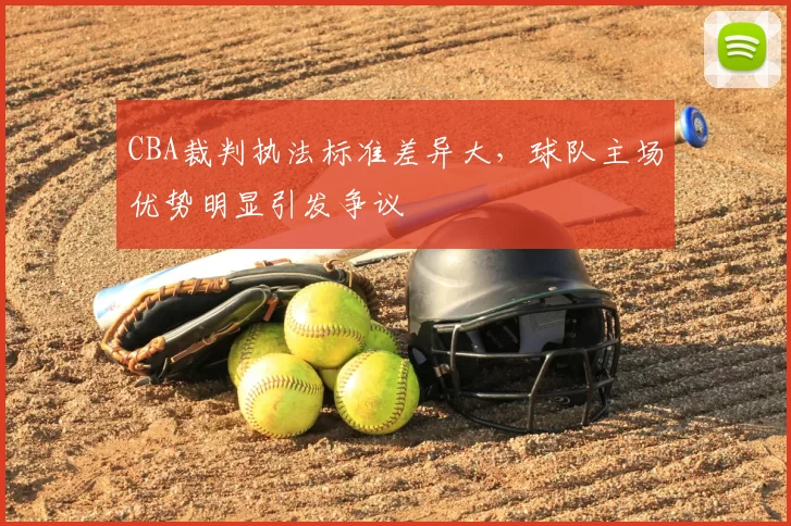 CBA裁判执法标准差异大，球队主场优势明显引发争议