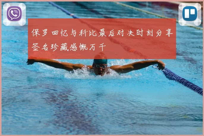 保罗回忆与科比最后对决时刻分享签名珍藏感慨万千
